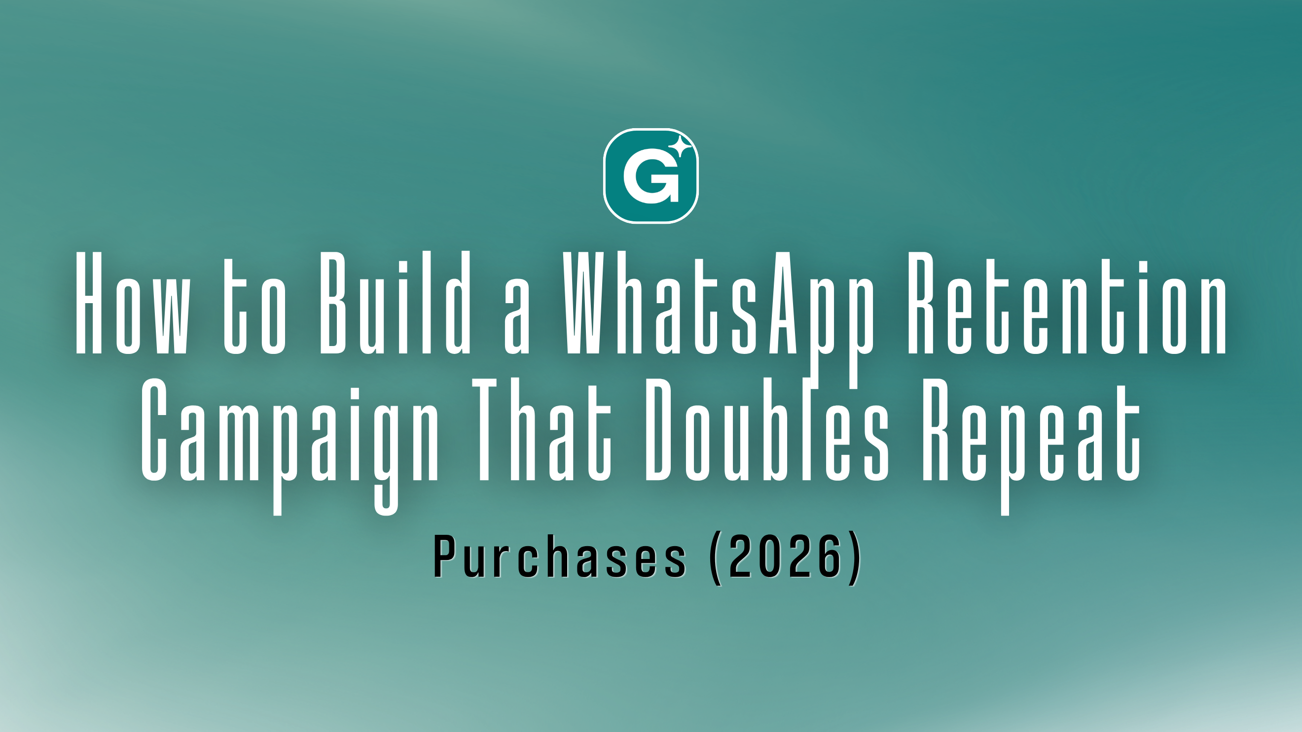 How to Build a WhatsApp Retention Campaign That Doubles Repeat Purchases (2026)